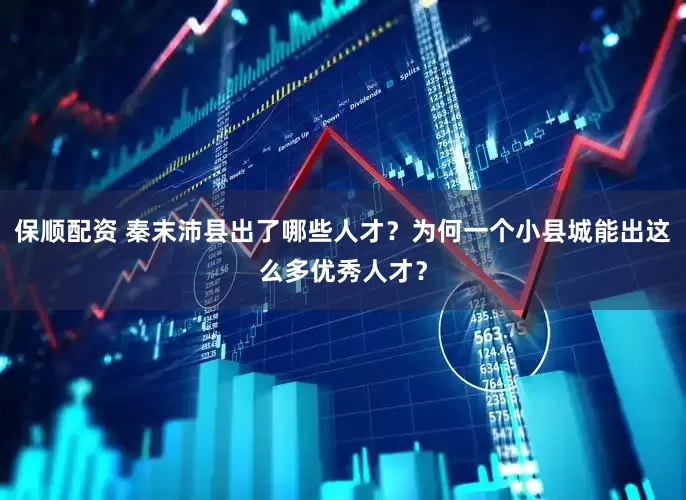 保顺配资 秦末沛县出了哪些人才？为何一个小县城能出这么多优秀人才？