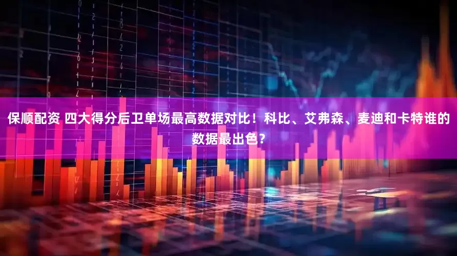 保顺配资 四大得分后卫单场最高数据对比！科比、艾弗森、麦迪和卡特谁的数据最出色？