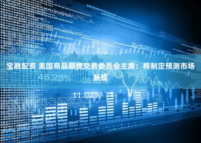 宝融配资 美国商品期货交易委员会主席：将制定预测市场新规