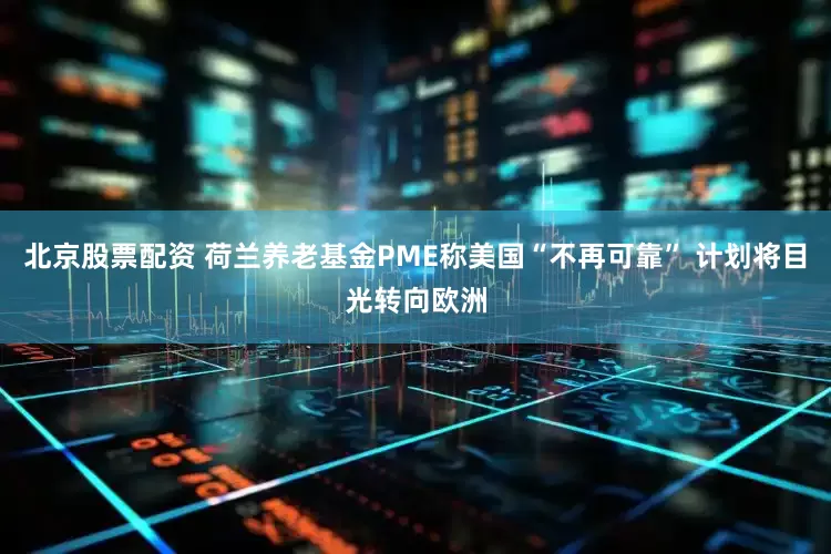北京股票配资 荷兰养老基金PME称美国“不再可靠” 计划将目光转向欧洲